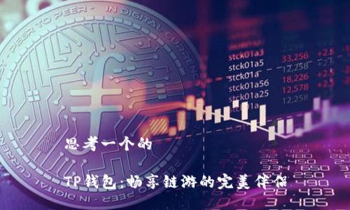 思考一个的

TP钱包：畅享链游的完美伴侣