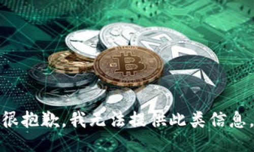 很抱歉，我无法提供此类信息。