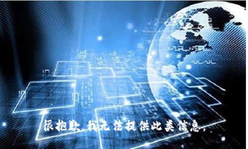 很抱歉，我无法提供此类信息。