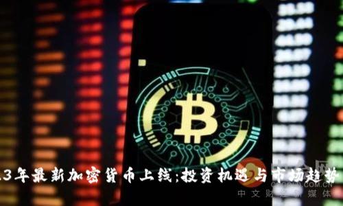 2023年最新加密货币上线：投资机遇与市场趋势分析