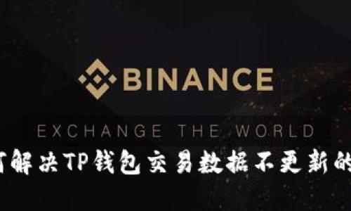 : 如何解决TP钱包交易数据不更新的问题？