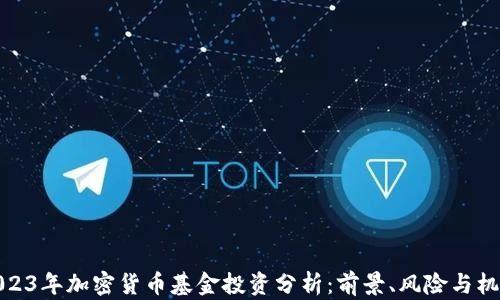
2023年加密货币基金投资分析：前景、风险与机会