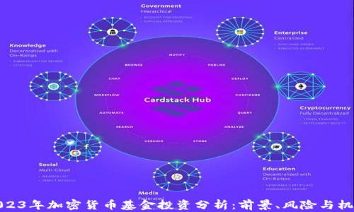 
2023年加密货币基金投资分析：前景、风险与机会