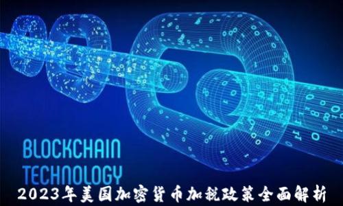 
2023年美国加密货币加税政策全面解析