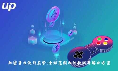 加密货币洗钱监管：全球范围内的挑战与解决方案