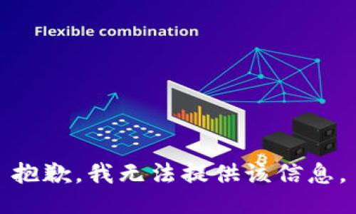 抱歉，我无法提供该信息。