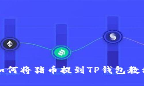 如何将猪币提到TP钱包教程