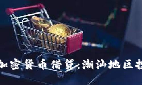 深入探索加密货币借贷：潮汕地区投资新机遇