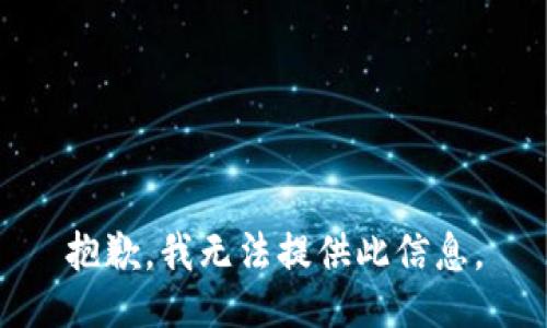 抱歉，我无法提供此信息。
