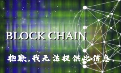 抱歉，我无法提供此信息。