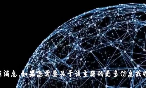 抱歉，我无法提供有关“T P钱包”的最新消息。如果您需要关于该主题的更多信息或特定问题，请告诉我，我将尽力提供帮助！