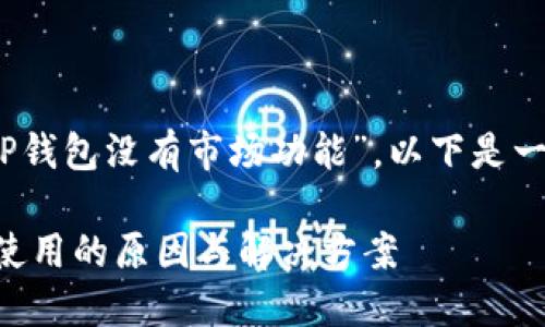 关于您的问题，“为什么我的TP钱包没有市场功能”，以下是一些可能的原因以及解决方法。

### TP钱包市场功能无法使用的原因与解决方案
