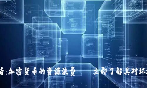 2025必看：加密货币的资源浪费——立即了解其对环境的影响