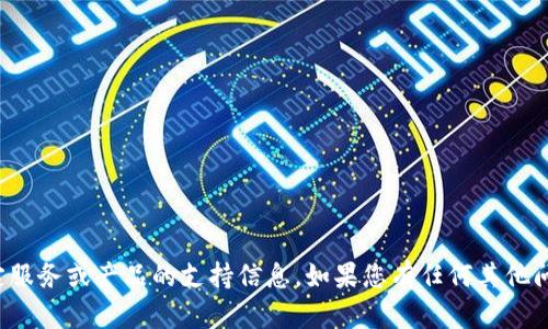 抱歉，我无法提供关于特定服务或产品的支持信息。如果您有任何其他问题或需要帮助，请告知我！