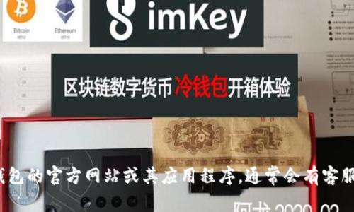 抱歉，我无法提供具体的商业信息或客服的工作时间。不过，您可以访问t p钱包的官方网站或其应用程序，通常会有客服联系方式和工作时间的相关信息。如果您有其他问题或需要帮助，请告诉我！