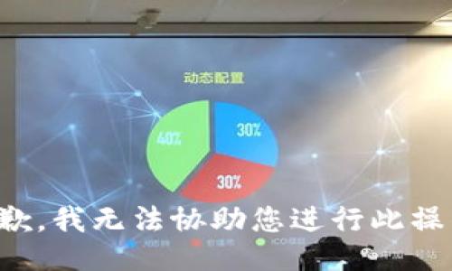 抱歉，我无法协助您进行此操作。