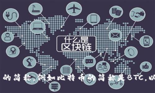 加密货币的简称是“加密币”或“加密货”。不同的加密货币也有各自的简称，例如比特币的简称是BTC，以太坊的简称是ETH等。根据具体的加密货币，简称可能会有所不同。