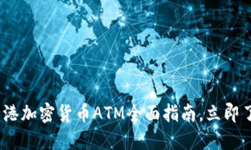 2025必看：香港加密货币ATM全面指南，立即了解最新动态！