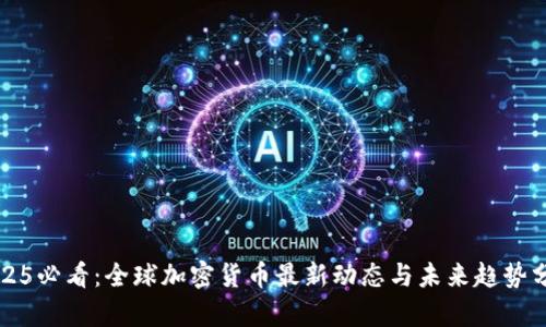 2025必看：全球加密货币最新动态与未来趋势分析