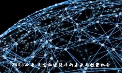 2025必看：元宝加密货币的未来与投资机会