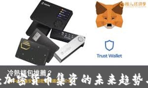 
2025必看：加密货币集资的未来趋势与投资策略