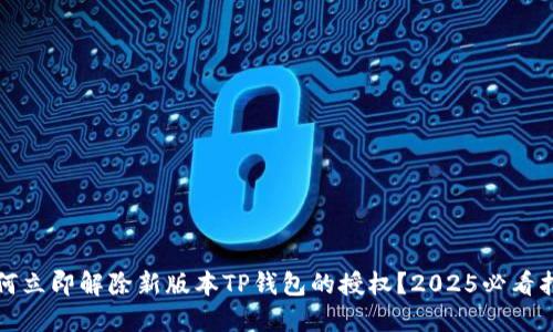 如何立即解除新版本TP钱包的授权？2025必看指南