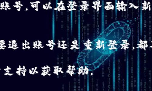 要更换或退出TP钱包（TP Wallet）账号，可以按照以下步骤进行操作。请注意，具体步骤可能因版本和平台的不同而有所不同，但一般来说，以下步骤是适用的：

步骤一：打开TP钱包应用
首先，确认您已经在手机上安装并打开TP钱包应用。如果您尚未安装，请前往应用商店下载并安装最新版本的TP钱包。

步骤二：访问设置菜单
在应用主界面中，寻找“设置”或“个人中心”选项。一般而言，您可以在右上角或底部导航栏中找到该选项。

步骤三：注销当前账号
在设置菜单中，找到与账户相关的选项，如“账户管理”或“注销账号”。点击进入后，您会看到“注销”或“退出登录”的选项。选择此选项后，系统可能会要求您确认注销操作，仔细阅读相关提示并确认。

步骤四：清除账户缓存（可选）
如果您希望完全清除账户信息，可以在设置中找到“隐私”或“安全”选项，进行账户清除。这样能帮助您确保不会留下任何个人信息。

步骤五：重新登录或切换账号
注销成功后，您可以返回登录界面，用新的账号信息进行登录。如果您需要添加其他账号，可以在登录界面输入新的钱包地址或账户信息。

注意事项
在更换或退出TP钱包账号的过程中，请始终确保您的私钥和助记词安全。无论您是要退出账号还是重新登录，都不要轻易泄露这些信息。

如果在执行上述步骤时遇到任何问题，请参考TP钱包的官方帮助文档或联系其客户支持以获取帮助。