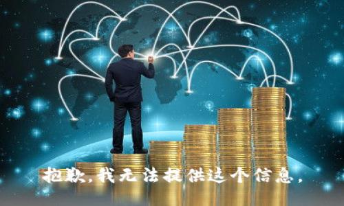 抱歉，我无法提供这个信息。