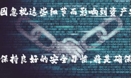 关于tp冷钱包的钱会被清退的问题，首先需要了解一些基本概念。冷钱包（Cold Wallet）是一种存储数字货币的方式，通常不连接互联网，因此被认为非常安全。TP冷钱包是指特定服务提供商（例如TP钱包）推出的一种冷存储解决方案。这类钱包专门用于保护用户的数字资产，防止黑客攻击和盗窃。

## 冷钱包的优势

安全性
冷钱包最大的优势在于它的安全性。与热钱包（Hot Wallet）相比，冷钱包因为不连接网络，受黑客攻击的风险非常低。因此，许多用户选择将大量数字货币存放在冷钱包中，以确保这些资产的安全。

使用便捷
虽然冷钱包在某些情况下可能不如热钱包方便，但它们的使用方式越来越简化。比如，现代的冷钱包非常注重用户体验，使得用户可以轻松创建、发送和接收交易，而不需要过多的技术基础。

以下内容将解释tp冷钱包的钱是否会被清退的问题。

## tp冷钱包的钱会被清退吗？

清退的概念
首先，我们需要明确“清退”的具体含义。在数字货币领域，清退一般是指因某种特殊原因（如项目方的决定、平台的重组等）而要求用户将资产提取或转移的行为。在具体的金融法律框架下，清退通常涉及法律合规性、用户协议等层面的讨论。

tp冷钱包的运营政策
TP冷钱包作为数字资产管理的一种工具，通常依赖于其运营方的政策。如果运营方发布的官方公告中没有提及清退的相关条款，用户的钱一般是安全的。此外，冷钱包里存放的数字资产并不容易受到操作失误或黑客攻击的影响。如果您严格按照平台的使用规则来管理您的钱包，资金安全性会大大提高。

## 投资者的保护

政策法规
此外，随着数字货币的普及，各国政府逐步制定了一系列针对数字资产的法律和法规。例如，用户在某些国家可以依靠法律手段来保护自己的资产。如果TP冷钱包的服务涉及到资源的集中管理，用户的资产相应地应当受到法律的保护。

透明度与信任
值得注意的是，透明度是建立信任的关键。用户在选择热门冷钱包时，最好选择那些有着良好口碑和透明运作的服务提供商。TP冷钱包如果在其运作过程中保持高透明度，定期更新用户的安全和管理政策，那么用户就可以更放心地持有资金，而不必担心用户资产会在某个时刻被清退。

## 如何保障数字资产的安全

冷钱包的最佳实践
为了确保数字资产的安全，用户在使用冷钱包时，不仅要关注钱包本身的安全性，还需要注意使用过程中的一些最佳实践。例如，用户在设置钱包时，应尽量使用复杂密码， своевременно进行钱包备份，并保持妥善存储。

定期检查与更新
此外，定期检查和更新自己的安全措施也是保护资产的有效手段。了解TP冷钱包的最新动态和技术更新，比如安全漏洞的修补，能够有效避免潜在的安全隐患。

在数字资产日益增长的今天，使用冷钱包进行存储已成为一种趋势。然而，用户仍需保持警惕，了解其资金的安全性、服务条款及平台政策，以避免因忽视这些细节而影响到资产安全。

## 总结

总体来说，TP冷钱包的资金是否会被清退取决于多方面因素，包括平台政策、法律合规以及用户自己的使用习惯。作为用户，了解和遵循相关政策、保持良好的安全习惯，将是确保资产安全的重要一步。没有绝对安全的投资方式，但通过科学、理性的管理和合理的保护措施，用户完全可以减少风险，确保自己的数字资产安全。