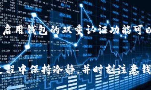 充币到TP钱包的步骤相对简单，下面为您详细介绍如何进行充币操作。

第一步：下载并安装TP钱包
首先，确保您已经下载并安装了TP钱包。这款钱包支持多种加密货币，并提供了友好的用户界面，适合新手和资深用户。您可以在应用商店（如Google Play或App Store）搜索“TP Wallet”进行下载。

第二步：创建或导入钱包
打开TP钱包后，您需要选择创建新钱包或导入已有钱包。如果您是新用户，请选择“创建钱包”，按照提示设置您的密码，并妥善保存助记词。助记词是您恢复钱包的重要信息，务必保管好。
如果您已经有TP钱包账户，可以选择“导入钱包”，输入您的助记词或私钥进行导入。

第三步：获取充值地址
在钱包主页上，选择您想充币的加密货币。点击该币种后，您会看到“充值”或“收款”选项，点击进入后，您可以看到您的充值地址（通常是一个长字符串）。您可以通过二维码或复制地址的方式来获取您的充值地址。

第四步：选择充值方式
在使用其它平台进行充币时，您可以通过多种方式进行充值，包括交易所转账、从其它钱包发送等。请确保您将资金转入正确的地址以及选择相应的网络（如以太坊网络、BSC等）。适合您所充入的币种及其网络至关重要。

第五步：确认转账信息
在提交转账请求之前，请认真核对您输入的充值地址和金额。确保没有输入错误，否则资金可能会丢失。此外，部分网络可能会收取手续费，确认手续费后，再进行确认。

第六步：等待资金到账
一旦提交了转账请求，您需要等待区块链网络进行确认。根据不同网络的拥堵程度，这可能需要几分钟到几小时不等。
在TP钱包中，您可以随时查看交易状态。如果交易状态为“已完成”，则说明资金已经到账，您可以开始使用了。

第五步：安全提示
在充值过程中，请注意保护您的钱包安全。不要轻易分享您的私钥或助记词，以防止盗号。同时，启用钱包的双重认证功能可以为您的资产增加一层保护。

总结
充币到TP钱包的过程并不复杂，只要您按照上述步骤操作，便可以顺利完成充值。确保在操作过程中保持冷静，并时刻注意钱包的安全性。祝您在加密货币的世界中投资顺利，获得理想收益！