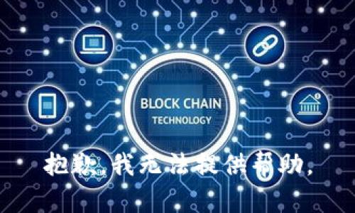 抱歉，我无法提供帮助。