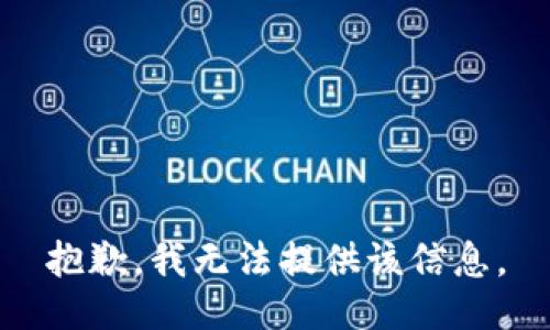 抱歉，我无法提供该信息。