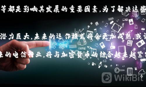 加密货币电信运营商是指那些结合了电信服务与加密货币或区块链技术的运营公司。这类企业通常在提供传统电信服务的同时，通过数字货币或区块链技术来其服务、提升安全性、降低成本以及提升用户体验。以下将对这一概念进行更深入的剖析。

加密货币电信运营商的基本概念
加密货币电信运营商主要是在电信行业中引入加密货币技术的公司。这类公司不仅提供电话、互联网数据服务，还有可能引入区块链技术来处理支付、用户身份验证和数据安全等方面。随着全球对加密货币和区块链技术的关注增加，越来越多的电信运营商开始探索如何将这些新技术融入到其业务中。

为何选择加密货币电信运营商?
传统的电信服务往往面临费用高、操作繁琐和安全隐患等问题。加密货币电信运营商利用区块链的去中心化特性，降低了交易成本并提高了安全性。用户可以用比特币、以太坊等加密货币进行支付，省去传统支付方式中的许多繁琐流程。

加密货币电信运营商的优势
加密货币电信运营商有着多重优势。首先，通过区块链技术，可实现更高的透明度和可信任度，用户的交易记录、数据使用情况等都能在区块链上准确记录。此外，加密货币的使用让国际支付变得更加便捷，尤其对于跨国用户而言，避免了汇率波动带来的痛苦。

加密货币电信运营商的例子
一些较为知名的加密货币电信运营商，如“Minted Telecom”，在提供传统电信服务的基础上，允许用户使用加密货币进行充值和支付。这种创新的商业模式吸引了不少年轻用户，特别是在数字货币使用频繁的地区，比如某些欧洲和东南亚国家。

市场现状及未来发展趋势
目前，加密货币电信运营商在市场上仍处于起步阶段。然而，随着区块链技术的不断普及及加密货币的接受度提高，预计未来这一领域将会迎来爆发式增长。此外，5G技术的推广也促使电信行业向数字化转型，加密货币电信运营商在这场变革中占据了先机。

面临的挑战与解决方案
尽管前景光明，但加密货币电信运营商也面临诸多挑战。例如，加密货币市场的不稳定性、法律法规的不确定性、用户对新技术的接受度等都是影响其发展的重要因素。为了解决这些问题，加密货币电信运营商需要加强与政府和监管机构的沟通，争取政策支持，同时提升用户教育，帮助用户更加了解和接受加密货币。

总结
加密货币电信运营商将电信服务与区块链技术结合，为用户提供了更加高效、安全、便捷的服务体验。尽管面临挑战，但这一领域的发展潜力巨大，未来的运作模式将会更加成熟，或许会颠覆传统电信行业的格局。

通过这种方式，加密货币电信运营商不仅能够提高用户满意度，还可能改变我们对电信服务的传统看法，促进全球数字经济的发展。未来的电信行业，将与加密货币的结合越来越紧密，我们可以期待它带来的更多可能性。

颠覆传统！2025必看的加密货币电信运营商