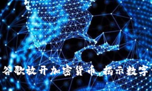2025必看：谷歌放开加密货币，揭示数字资产新机遇
