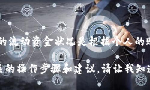 关于“t p钱包中流动资金”的具体金额问题，实际上是无法提供的，因为每个用户的流动资金状况是根据个人的账户余额而定的。此外，t p钱包的流动资金也可能因交易、提现等操作而有所变化。

如果你想了解如何在t p钱包中查看流动资金或者进行资金管理，我可以提供相关的操作步骤和建议。请让我知道你的具体需求！