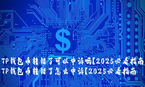 TP钱包币转错了可以申诉吗？2025必看指南
TP钱包币转错了怎么申诉？2025必看指南