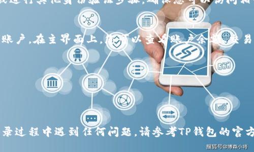 要登录TP钱包账户，您可以按照以下步骤操作：

步骤 1: 下载或打开TP Wallet
首先，确保您已经在设备上下载了TP Wallet应用程序。如果您尚未下载，可以访问应用商店（如App Store或Google Play Store）进行下载。

步骤 2: 启动应用程序
下载完成后，点击TP Wallet图标以启动应用程序。在应用程序界面中，您将看到“登录”或者“创建新钱包”的选项。

步骤 3: 选择登录选项
如果您已经拥有TP钱包账户，请选择“登录”选项。如果您是新用户，则需要选择“创建新钱包”并根据指示进行注册。

步骤 4: 输入账户信息
在登录页面，您需要输入您的账户信息，通常包括您的钱包地址或手机号，以及密码。如果您使用的是助记词（mnemonic phrase）进行登录，请选择相关选项并输入助记词。

步骤 5: 验证身份
如果您的账户设置了双重验证，系统可能会要求您输入验证码或进行其他身份验证步骤。确保您可以访问相关的电子邮件或手机，以便完成验证。

步骤 6: 登录成功
完成以上步骤后，如果输入的信息无误，您将成功登录到TP钱包账户。在主界面上，您可以查看账户余额、交易历史等信息。

注意事项
1. 确保输入的信息准确无误，以免影响登录。
2. 切勿在不安全的网络环境下登录，以保护您的资产安全。
3. 如忘记密码，可通过相关选项进行密码重置。

通过以上步骤，您应该能够顺利地登录到TP钱包账户。如果在登录过程中遇到任何问题，请参考TP钱包的官方支持或社区论坛获取更多帮助。