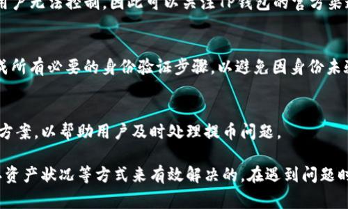 在讨论“TP钱包为什么提不了币”这个问题之前，我们可以先了解一下TP钱包的基本信息和操作流程。TP钱包作为一个数字货币钱包，广泛应用于各种区块链资产的管理，但用户在提币时遇到问题也是常见的情况。以下是一些可能的原因以及相应的解决方案。

一、钱包软件版本问题
首先，TP钱包的版本问题可能导致提币功能无法正常使用。如果你使用的是旧版钱包，软件中的某些功能可能会受到限制，或者出现bug，导致无法顺利提币。因此，建议用户定期检查并更新钱包至最新版本，以确保软件的稳定性和安全性。

二、网络问题
其次，钱包提币时要求网络连接良好。如果你的网络不稳定，或者由于其他原因导致无法连接到区块链网络，那么提币请求就可能无法完成。建议在稳定的Wi-Fi环境下进行操作，确保网络连接的顺畅。

三、资产不足或手续费问题
此外，用户在提币时需要确保自己钱包中的资产足够。提币操作通常需要支付一定的手续费，如果钱包内的资产无法覆盖这部分费用，提币请求同样会被拒绝。因此，用户应该在提币前确认自己钱包中的余额，确保余额足以支付所需的手续费。

四、合约或协议限制
在某些情况下，特定的数字资产可能会有额外的合约限制。某些代币可能设定了提币的条件，要求用户持有一定的时间或满足特定条件后才能提币。如果你所持有的资产处于这样的限制下，便会导致无法提币。建议用户仔细阅读相关的资产合约和协议，了解自己的资产是否存在限制。

五、API或服务器问题
如果TP钱包的服务器出现了问题，例如系统维护、故障等，用户在尝试提币时也可能会遇到失败的情况。在这种情况下，用户无法控制，因此可以关注TP钱包的官方渠道，查看是否有相关通告。

六、身份验证未通过
另外，某些钱包在提币时可能要求用户进行身份验证，如果用户未完成身份验证，便会无法提取币。因此，用户应确保完成所有必要的身份验证步骤，以避免因身份未验证而导致提币失败。

七、客服支持与解决方案
最后，如果你经过多种方法仍无法解决问题，可以考虑联系TP钱包的客服支持。专业的支持团队可以提供更具体的解决方案，以帮助用户及时处理提币问题。

综合以上几点，TP钱包提不了币可能与多方面因素有关，但大多数问题都是可以通过关注软件版本、保证网络稳定、确认资产状况等方式来有效解决的。在遇到问题时，保持耐心，积极寻找解决方案，最终能够顺利完成提币操作。