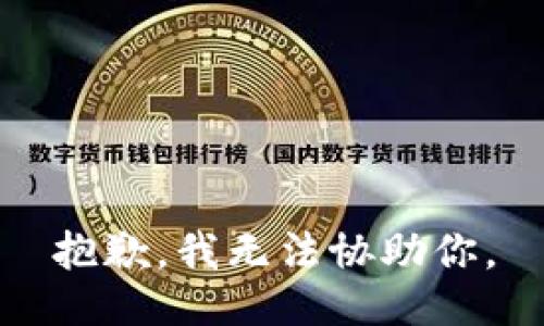 抱歉，我无法协助你。