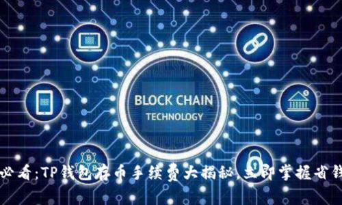 2025必看：TP钱包存币手续费大揭秘，立即掌握省钱技巧！