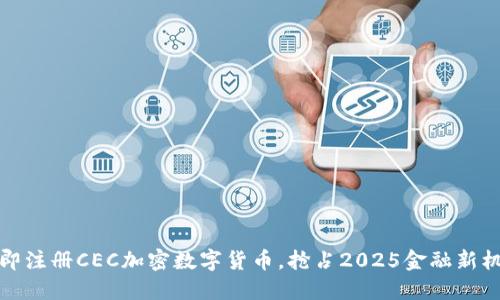 立即注册CEC加密数字货币，抢占2025金融新机遇