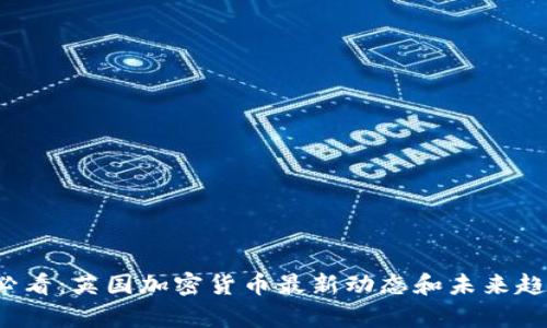 2025必看：英国加密货币最新动态和未来趋势分析