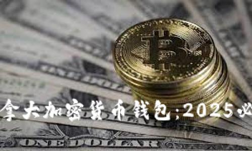 现在需要知道的加拿大加密货币钱包：2025必看推荐与安全解析