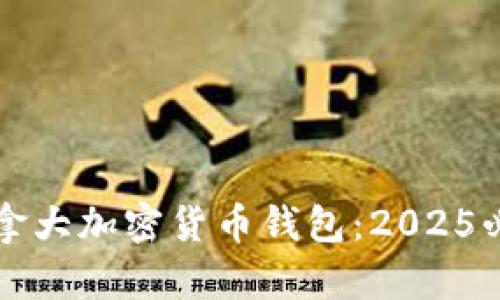 现在需要知道的加拿大加密货币钱包：2025必看推荐与安全解析