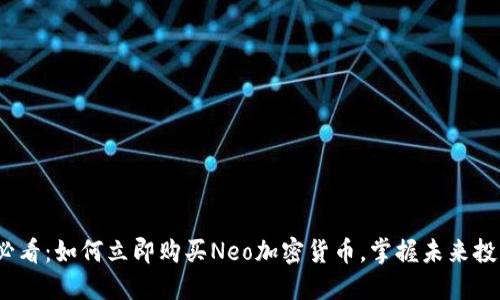 2025必看：如何立即购买Neo加密货币，掌握未来投资趋势