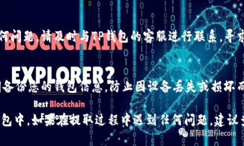 要将TP钱包中的资金提取出来，您可以按照以下步骤操作。请注意，具体步骤可能会因为钱包的版本和更新有所不同，因此在操作前，建议查看官方指南或支持页面。

步骤一：打开TP钱包
首先，您需要在手机上打开TP钱包应用。如果您尚未安装该应用，请前往应用商店下载并安装最新版本。

步骤二：登录账户
在打开应用后，您需要输入您的账号和密码进行登录。如果您使用的是指纹或人脸识别功能，也可以直接通过这些方式登录。

步骤三：查看余额
登录后，进入“资产”或“钱包”页面，在此您可以查看当前账户的余额以及各类数字资产的详细信息。

步骤四：选择提币
在资产页面中，找到“提币”或“提现”选项，点击进入。在这里，您将需要选择要提取的资产类型（如ETH、USDT等）。

步骤五：输入提币信息
系统会要求您输入提币的目标地址以及提取数量。请确保您输入的目标地址是正确的，以避免资产的丢失。此外，您可能需要支付一定的网络手续费，请注意查看相关费用。

步骤六：确认提取
在输入完相关信息后，请仔细核对所有信息。如果确认无误，点击“确认”或“提交”按钮。此时系统可能会弹出安全验证环节，如输入密码或进行短信验证等，请根据提示完成安全验证。

步骤七：等待转账确认
一旦提交成功，您可以在“提币记录”中查看提币状态。根据区块链网络的拥堵情况，提币可能会需要一定的时间来完成确认。请耐心等待，并定期检查提币状态。

步骤八：查看目标账户
在您提币申请被确认后，请前往您输入的目标账户，确认资金已成功入账。如果有任何问题，请及时与TP钱包的客服进行联系，寻求帮助。

注意事项
在提币过程中，请务必保持警惕，确保在安全的网络环境下进行操作。此外，建议定期备份您的钱包信息，防止因设备丢失或损坏而导致的资产损失。要避免在不信任的环境下输入您的敏感信息，以确保资产的安全。

通过上述步骤，您可以轻松将TP钱包中的资金提取到其他的数字资产平台或个人钱包中。如果在提取过程中遇到任何问题，建议查看TP钱包的官方帮助文档或联系客服寻求帮助。