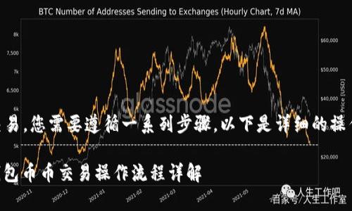 要进行t p钱包的币币交易，您需要遵循一系列步骤。以下是详细的操作流程，帮助您轻松上手。

### 2025必看！t p钱包币币交易操作流程详解