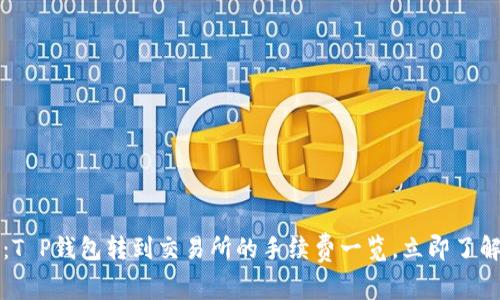 2025必看：T P钱包转到交易所的手续费一览，立即了解省钱技巧！