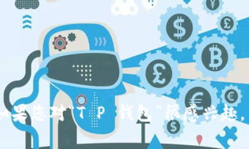 目前，关于“T P 钱包”的具体下载时间信息并不明确。通常情况下，应用程序的推出时间可能会受到市场需求、技术开发进度及公司战略等各种因素的影响。如果您对“T P 钱包”很感兴趣，并希望及时了解它的发布动态，建议保持关注其官方网站或社交媒体平台，以获取最新的消息和通知。这样您就能在钱包正式发布时，第一时间下载并使用它。