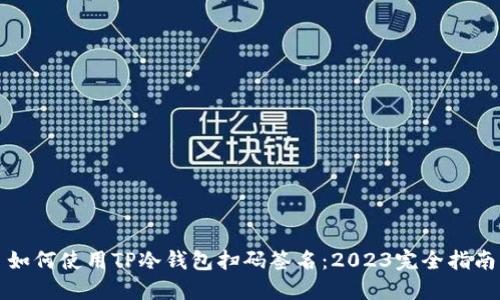 如何使用TP冷钱包扫码签名：2023完全指南